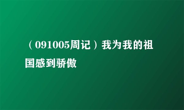 （091005周记）我为我的祖国感到骄傲