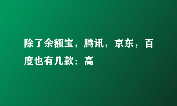 除了余额宝，腾讯，京东，百度也有几款：高