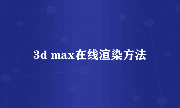 3d max在线渲染方法