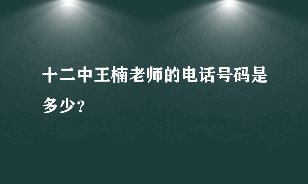 十二中王楠老师的电话号码是多少？