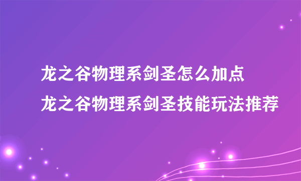 龙之谷物理系剑圣怎么加点 龙之谷物理系剑圣技能玩法推荐