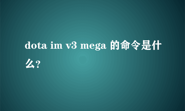 dota im v3 mega 的命令是什么？