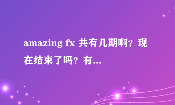 amazing fx 共有几期啊？现在结束了吗？有每期完整的链接不？