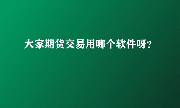 大家期货交易用哪个软件呀？