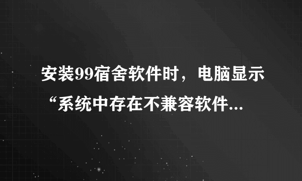 安装99宿舍软件时，电脑显示“系统中存在不兼容软件，无法继续”怎么办？