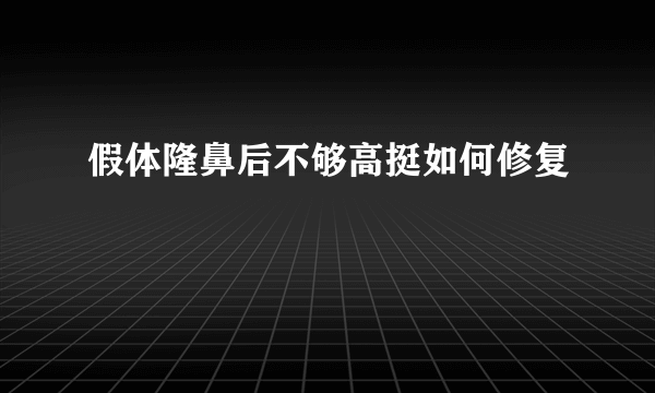 假体隆鼻后不够高挺如何修复