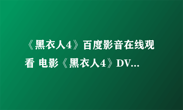 《黑衣人4》百度影音在线观看 电影《黑衣人4》DVD高清迅雷下载哪有?