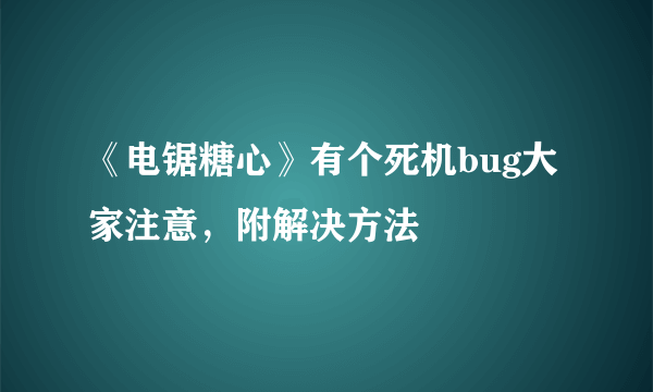 《电锯糖心》有个死机bug大家注意，附解决方法