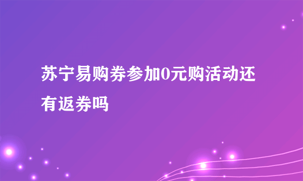 苏宁易购券参加0元购活动还有返券吗