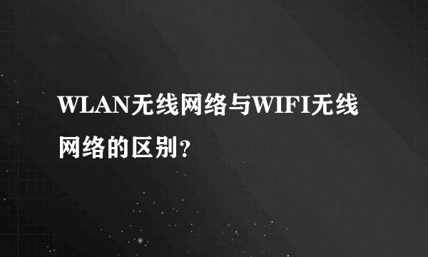 WLAN无线网络与WIFI无线网络的区别？