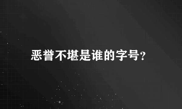 恶誉不堪是谁的字号？