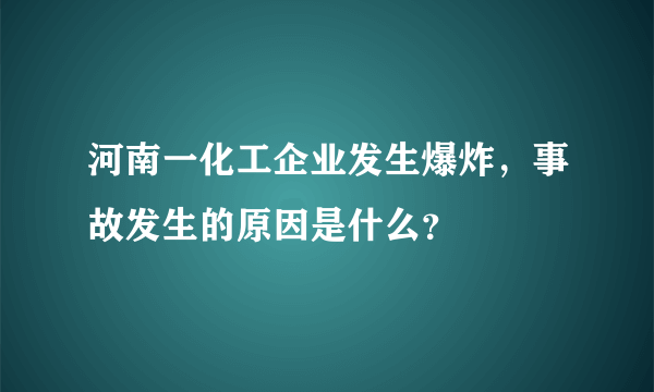 河南一化工企业发生爆炸，事故发生的原因是什么？