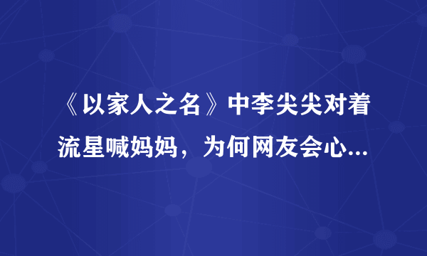 《以家人之名》中李尖尖对着流星喊妈妈，为何网友会心疼谭松韵？