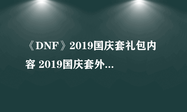 《DNF》2019国庆套礼包内容 2019国庆套外观与称号