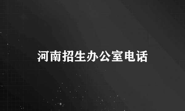 河南招生办公室电话