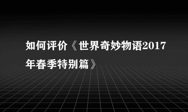 如何评价《世界奇妙物语2017年春季特别篇》