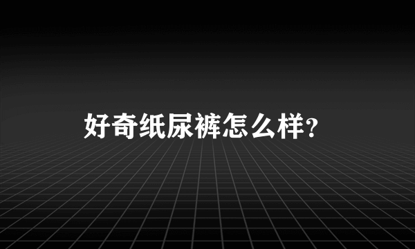 好奇纸尿裤怎么样？