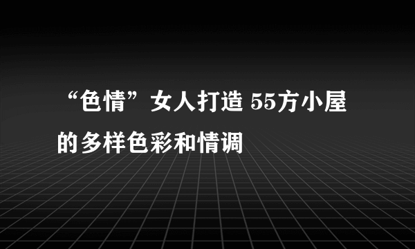 “色情”女人打造 55方小屋的多样色彩和情调