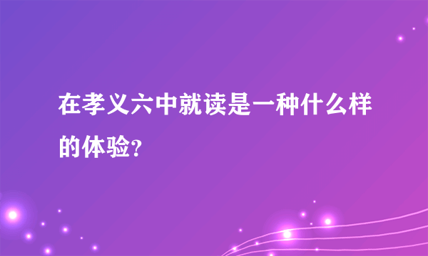 在孝义六中就读是一种什么样的体验？