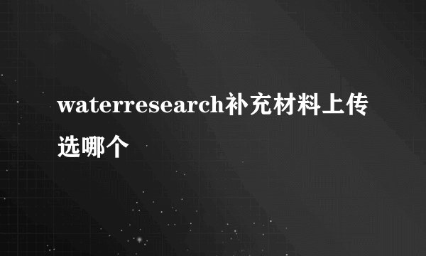 waterresearch补充材料上传选哪个