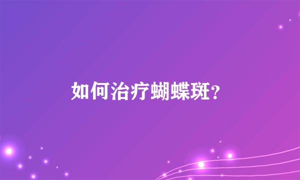 如何治疗蝴蝶斑？