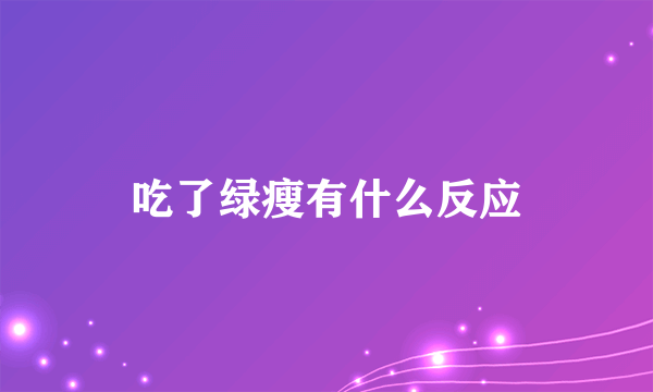 吃了绿瘦有什么反应