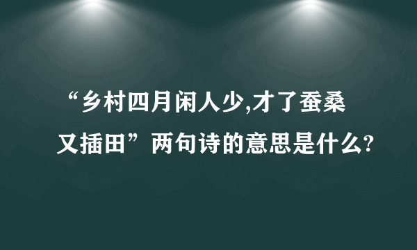 “乡村四月闲人少,才了蚕桑又插田”两句诗的意思是什么?