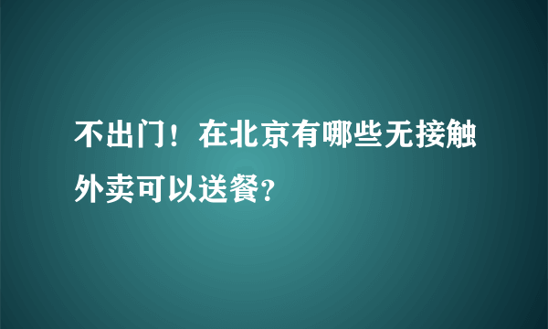 不出门！在北京有哪些无接触外卖可以送餐？