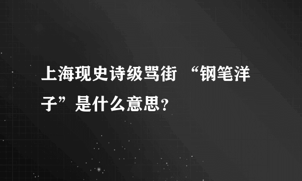 上海现史诗级骂街 “钢笔洋子”是什么意思？