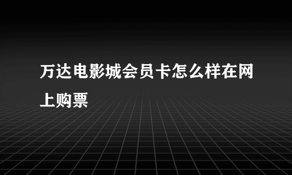 万达电影城会员卡怎么样在网上购票