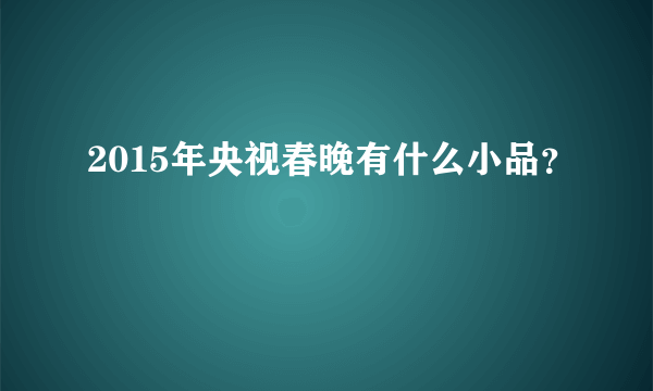 2015年央视春晚有什么小品？