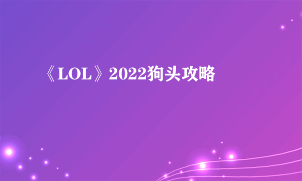 《LOL》2022狗头攻略