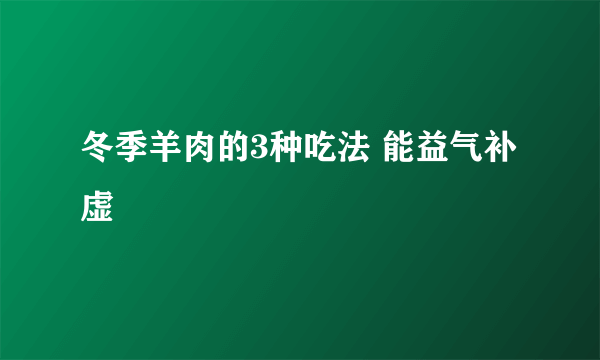 冬季羊肉的3种吃法 能益气补虚