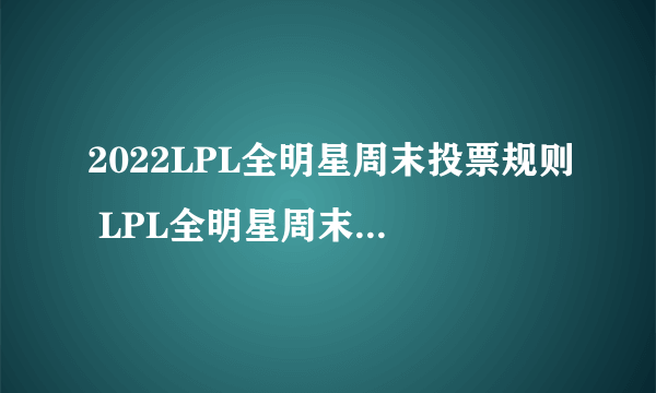 2022LPL全明星周末投票规则 LPL全明星周末票选规则2022