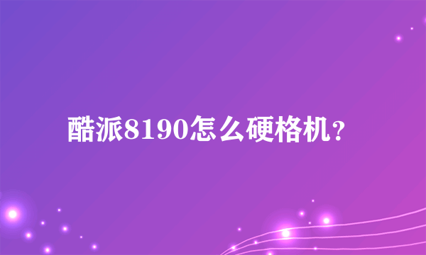 酷派8190怎么硬格机？