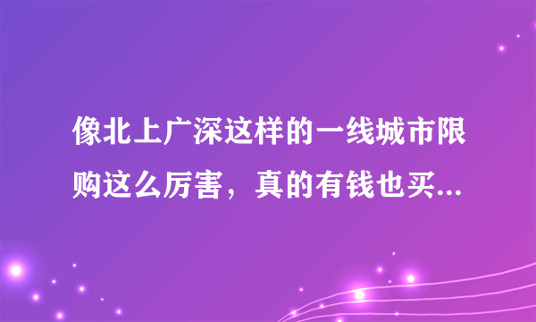 像北上广深这样的一线城市限购这么厉害，真的有钱也买不到房子吗？