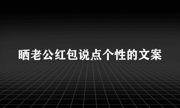 晒老公红包说点个性的文案