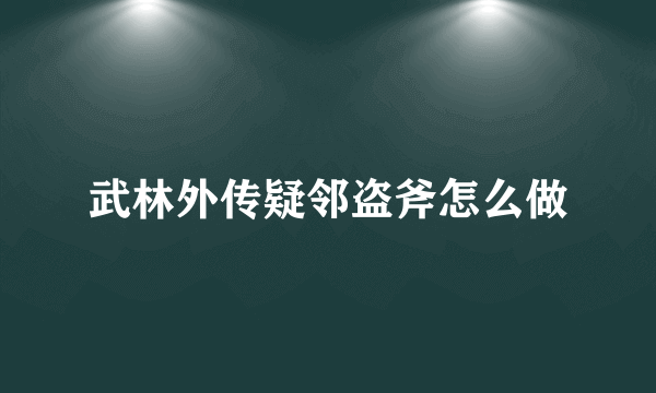 武林外传疑邻盗斧怎么做