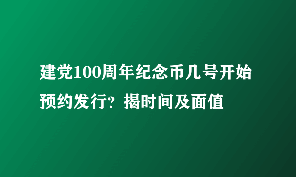 建党100周年纪念币几号开始预约发行？揭时间及面值