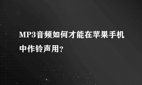 MP3音频如何才能在苹果手机中作铃声用？