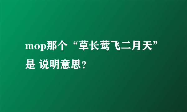 mop那个“草长莺飞二月天”是 说明意思？