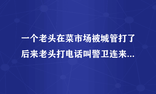 一个老头在菜市场被城管打了后来老头打电话叫警卫连来这部电视剧叫什么名字是第几集