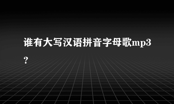 谁有大写汉语拼音字母歌mp3？