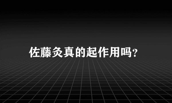 佐藤灸真的起作用吗？