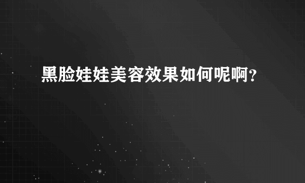 黑脸娃娃美容效果如何呢啊？