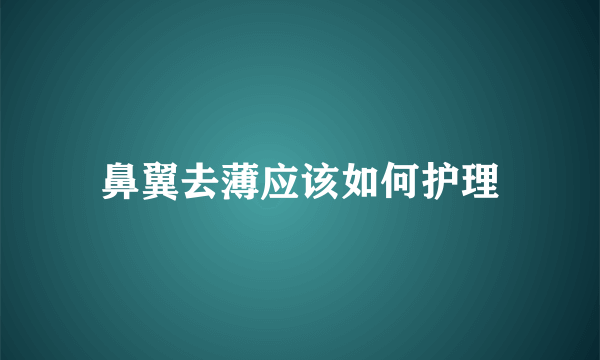 鼻翼去薄应该如何护理