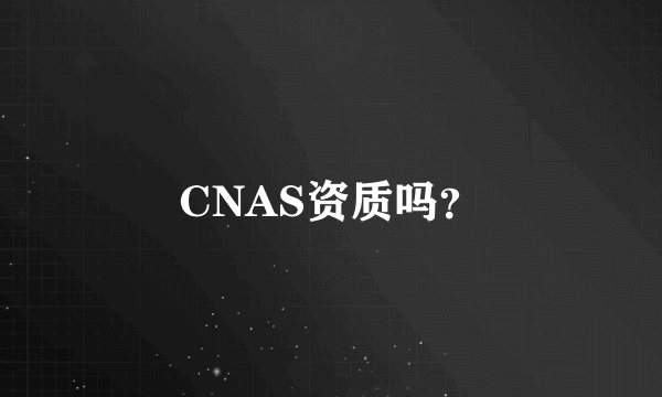 CNAS资质吗？