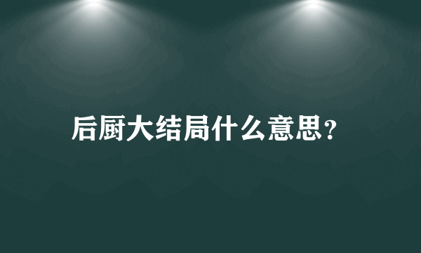 后厨大结局什么意思？