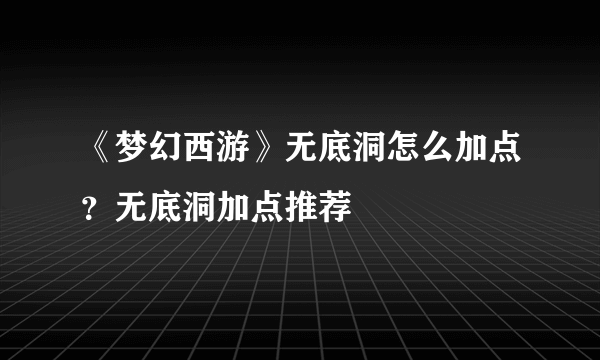 《梦幻西游》无底洞怎么加点？无底洞加点推荐