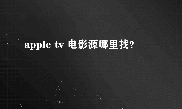 apple tv 电影源哪里找？